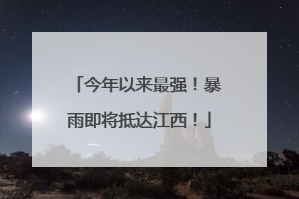 今年以来最强！暴雨即将抵达江西！