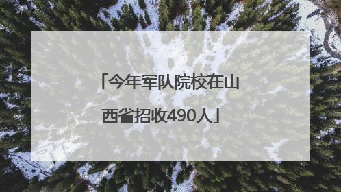 今年军队院校在山西省招收490人