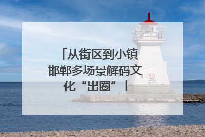 从街区到小镇 邯郸多场景解码文化“出圈”