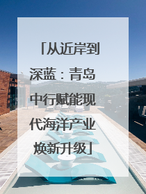 从近岸到深蓝：青岛中行赋能现代海洋产业焕新升级