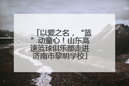 以爱之名，“篮”动童心！山东高速篮球俱乐部走进济南市黎明学校