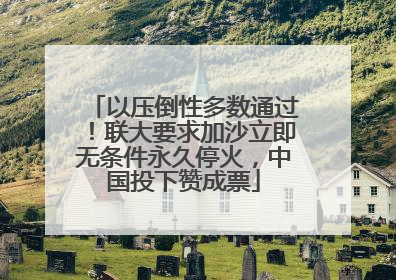 以压倒性多数通过！联大要求加沙立即无条件永久停火，中国投下赞成票