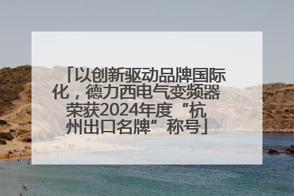 以创新驱动品牌国际化，德力西电气变频器荣获2024年度“杭州出口名牌”称号