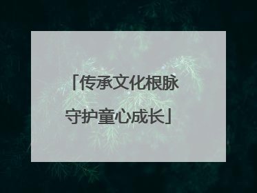 传承文化根脉 守护童心成长