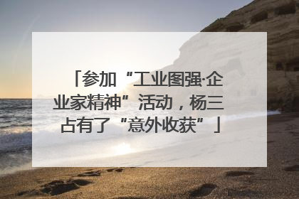 参加“工业图强·企业家精神”活动，杨三占有了“意外收获”