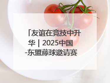 友谊在竞技中升华｜2025中国-东盟藤球邀请赛开赛 贵州惠水燃动“空中芭蕾”