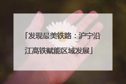 发现最美铁路：沪宁沿江高铁赋能区域发展