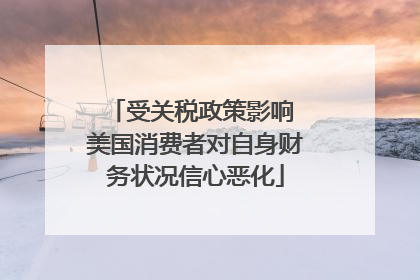 受关税政策影响 美国消费者对自身财务状况信心恶化