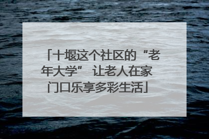 十堰这个社区的“老年大学” 让老人在家门口乐享多彩生活