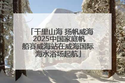 千里山海 扬帆威海 2025中国家庭帆船赛威海站在威海国际海水浴场起航