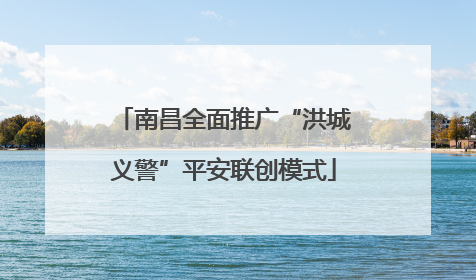 南昌全面推广“洪城义警”平安联创模式