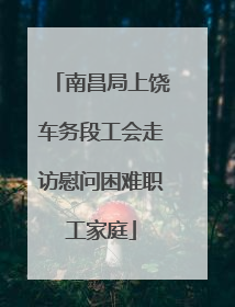 南昌局上饶车务段工会走访慰问困难职工家庭