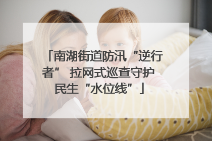 南湖街道防汛“逆行者” 拉网式巡查守护民生“水位线”