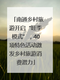 南通乡村旅游开启“旺季模式”，40项特色活动激发乡村旅游消费潜力