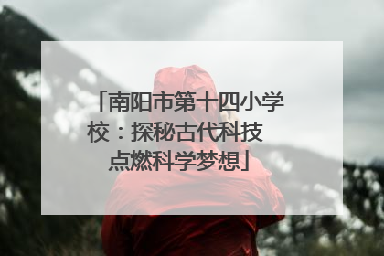 南阳市第十四小学校：探秘古代科技 点燃科学梦想