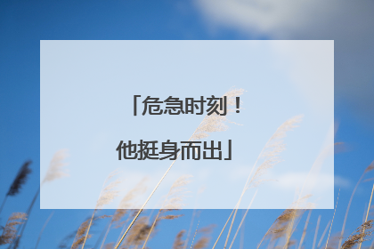 危急时刻！他挺身而出