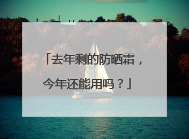 去年剩的防晒霜，今年还能用吗？