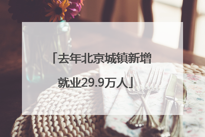 去年北京城镇新增就业29.9万人