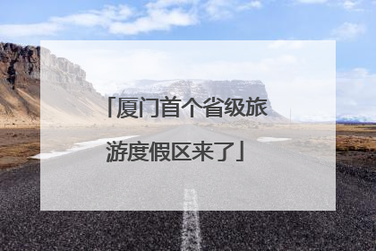 厦门首个省级旅游度假区来了