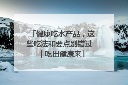 健康吃水产品，这些吃法和要点别错过｜吃出健康来