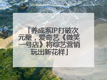 养成系IP打破次元壁，爱奇艺《微笑一号店》将综艺营销玩出新花样
