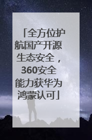 全方位护航国产开源生态安全，360安全能力获华为鸿蒙认可