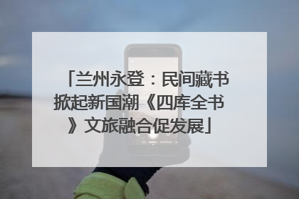 兰州永登：民间藏书掀起新国潮《四库全书》文旅融合促发展