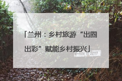兰州：乡村旅游“出圈出彩”赋能乡村振兴