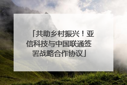 共助乡村振兴！亚信科技与中国联通签署战略合作协议