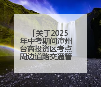 关于2025年中考期间漳州台商投资区考点周边道路交通管制的通告