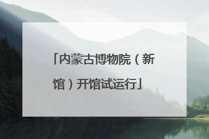 内蒙古博物院（新馆）开馆试运行