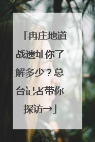 冉庄地道战遗址你了解多少？总台记者带你探访→