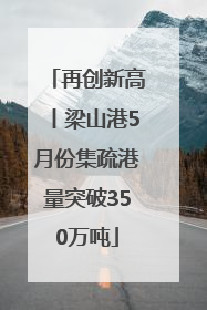 再创新高丨梁山港5月份集疏港量突破350万吨