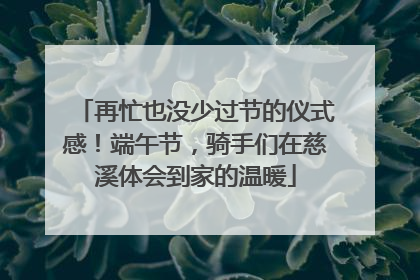 再忙也没少过节的仪式感！端午节，骑手们在慈溪体会到家的温暖