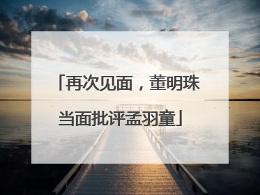 再次见面，董明珠当面批评孟羽童