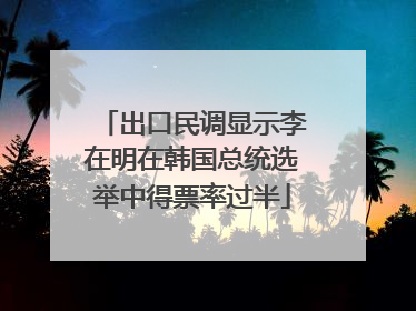 出口民调显示李在明在韩国总统选举中得票率过半