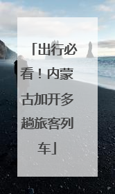 出行必看！内蒙古加开多趟旅客列车