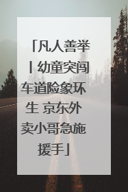 凡人善举丨幼童突闯车道险象环生 京东外卖小哥急施援手