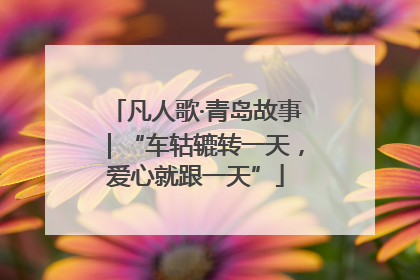 凡人歌·青岛故事｜“车轱辘转一天，爱心就跟一天”