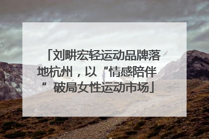 刘畊宏轻运动品牌落地杭州，以“情感陪伴”破局女性运动市场