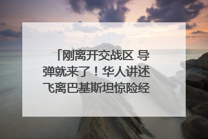 刚离开交战区 导弹就来了！华人讲述飞离巴基斯坦惊险经历｜封面头条