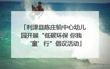 利津县陈庄镇中心幼儿园开展“低碳环保 你我‘童’行”倡议活动