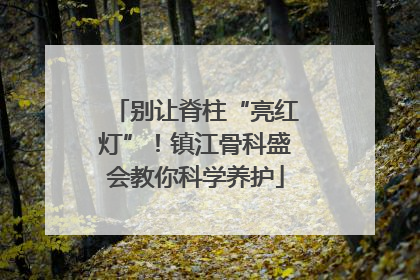 别让脊柱“亮红灯”！镇江骨科盛会教你科学养护