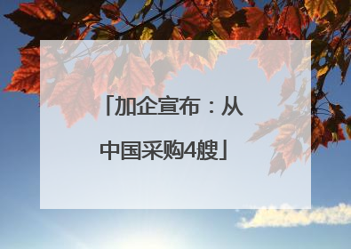 加企宣布：从中国采购4艘