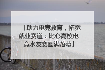 助力电竞教育，拓宽就业赛道：比心高校电竞水友赛圆满落幕