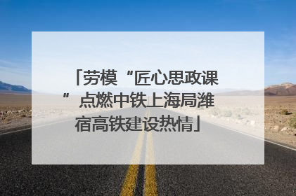 劳模“匠心思政课”点燃中铁上海局潍宿高铁建设热情