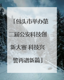 包头市举办第二届公安科技创新大赛 科技兴警再谱新篇