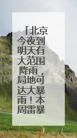 北京今夜到明天有大范围降雨，局地可达大暴雨！本周雷暴大风多发