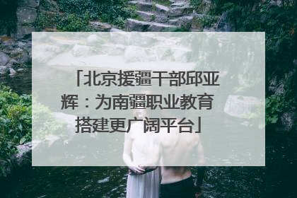 北京援疆干部邱亚辉：为南疆职业教育搭建更广阔平台