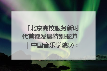 北京高校服务新时代首都发展特别报道｜中国音乐学院②：“中国音·中国乐·中国年”助力北京全国文化中心建设